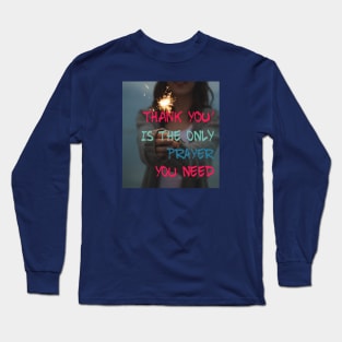 THANK YOU IS THE ONLY PRAYER YOU NEED Long Sleeve T-Shirt